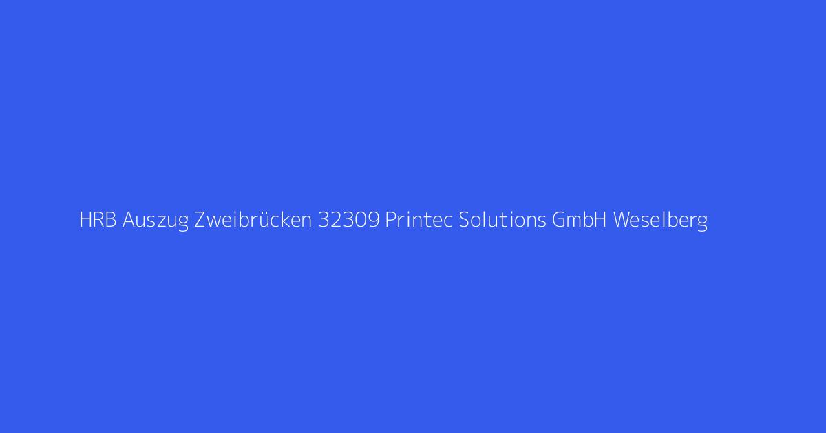HRB Auszug Zweibrücken 32309 Printec Solutions GmbH Weselberg